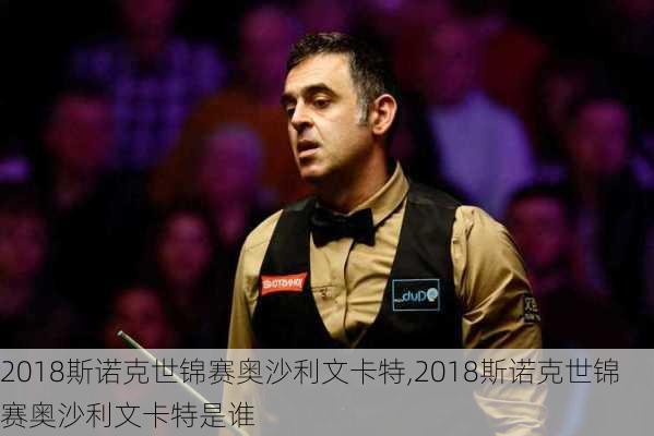 2018斯诺克世锦赛奥沙利文卡特,2018斯诺克世锦赛奥沙利文卡特是谁