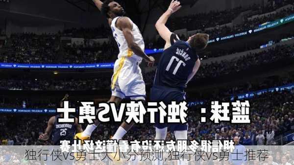 独行侠vs勇士大小分预测,独行侠vs勇士推荐