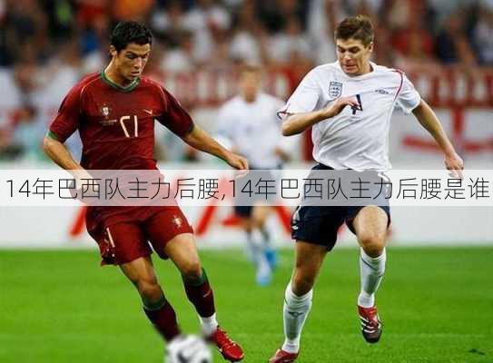 14年巴西队主力后腰,14年巴西队主力后腰是谁