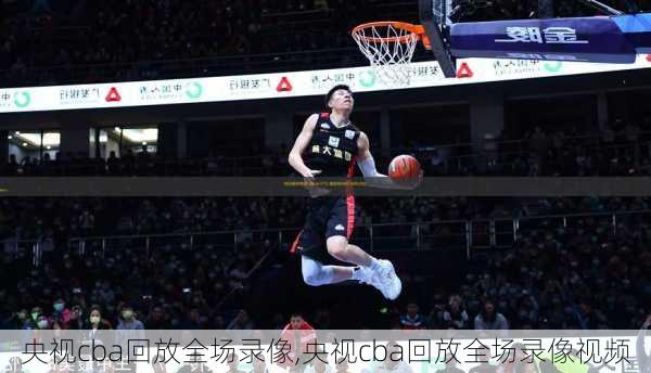 央视cba回放全场录像,央视cba回放全场录像视频