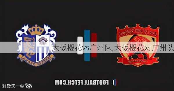 大板樱花vs广州队,大板樱花对广州队