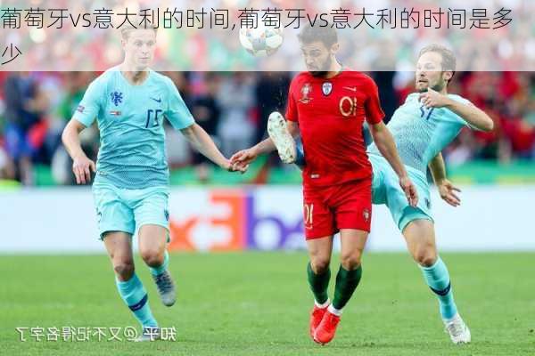 葡萄牙vs意大利的时间,葡萄牙vs意大利的时间是多少