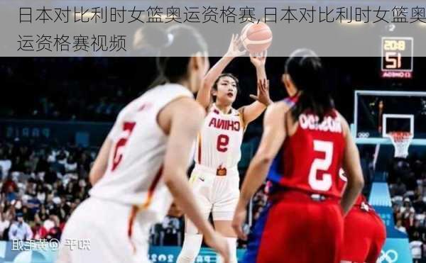 日本对比利时女篮奥运资格赛,日本对比利时女篮奥运资格赛视频