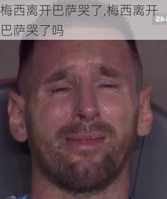 梅西离开巴萨哭了,梅西离开巴萨哭了吗