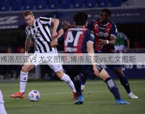 博洛尼亚vs 尤文图斯,博洛尼亚vs尤文图斯