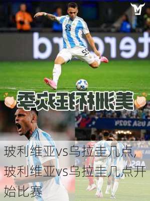 玻利维亚vs乌拉圭几点,玻利维亚vs乌拉圭几点开始比赛