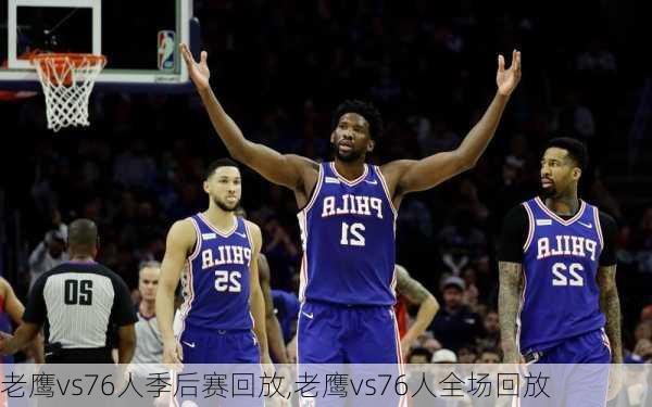 老鹰vs76人季后赛回放,老鹰vs76人全场回放