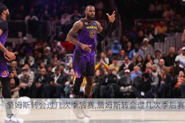 詹姆斯转会过几次季后赛,詹姆斯转会过几次季后赛了