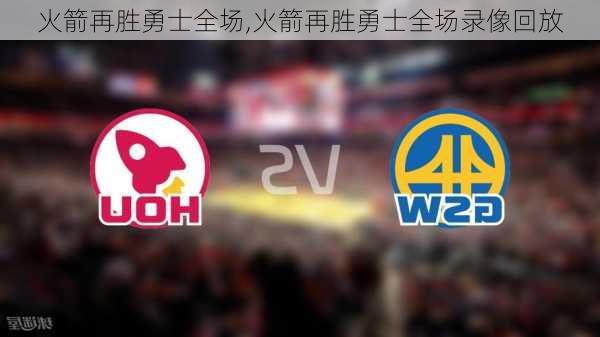 火箭再胜勇士全场,火箭再胜勇士全场录像回放