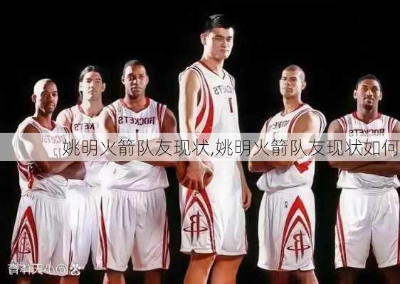姚明火箭队友现状,姚明火箭队友现状如何