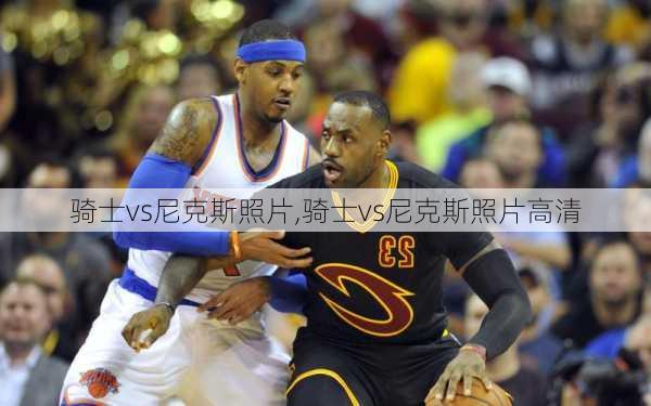 骑士vs尼克斯照片,骑士vs尼克斯照片高清