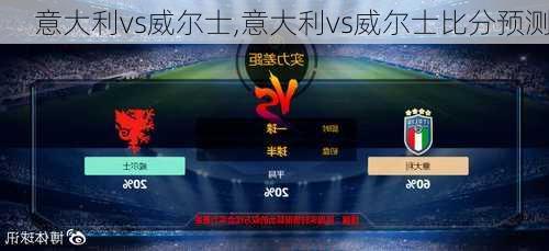 意大利vs威尔士,意大利vs威尔士比分预测