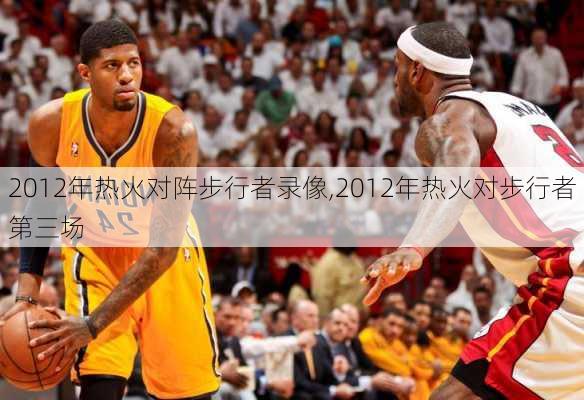 2012年热火对阵步行者录像,2012年热火对步行者第三场