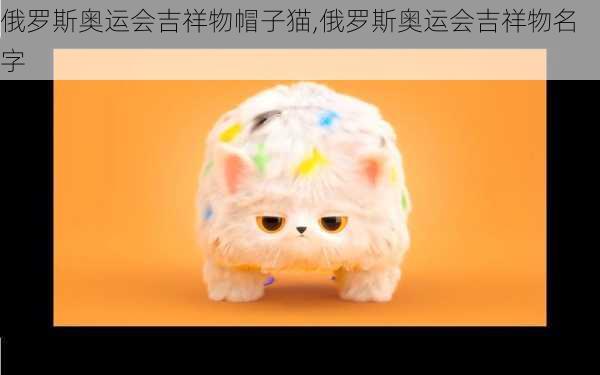 俄罗斯奥运会吉祥物帽子猫,俄罗斯奥运会吉祥物名字