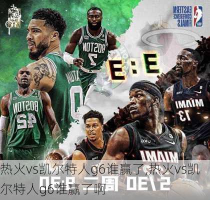 热火vs凯尔特人g6谁赢了,热火vs凯尔特人g6谁赢了啊