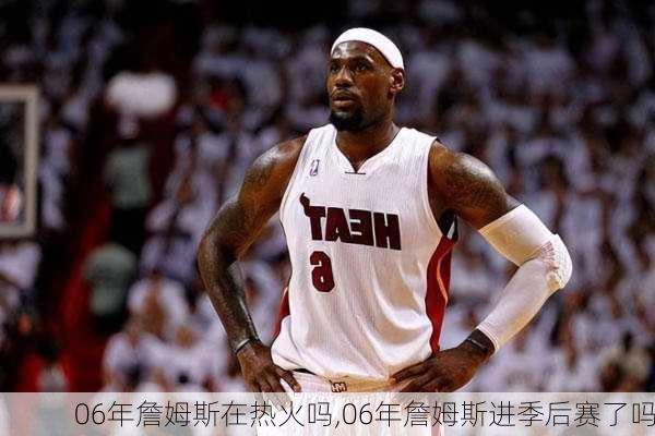 06年詹姆斯在热火吗,06年詹姆斯进季后赛了吗