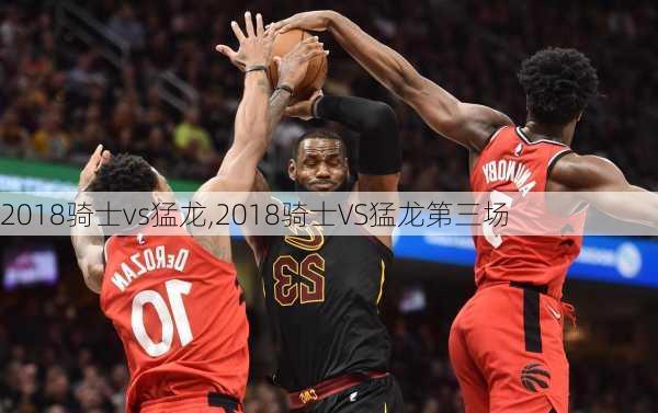 2018骑士vs猛龙,2018骑士VS猛龙第三场
