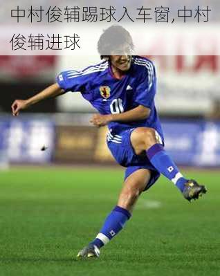 中村俊辅踢球入车窗,中村俊辅进球