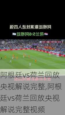 阿根廷vs荷兰回放央视解说完整,阿根廷vs荷兰回放央视解说完整视频