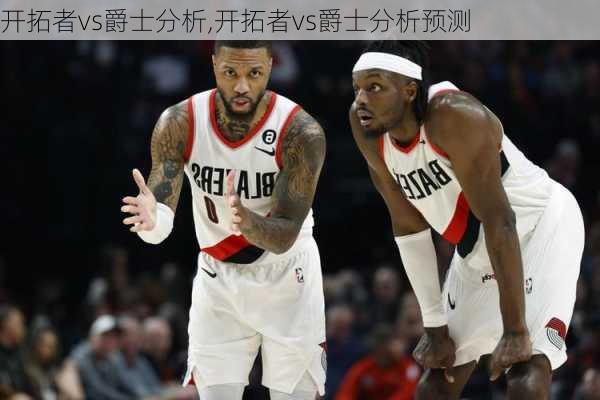 开拓者vs爵士分析,开拓者vs爵士分析预测