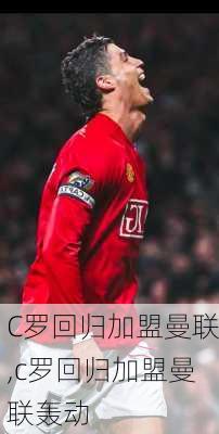 C罗回归加盟曼联,c罗回归加盟曼联轰动