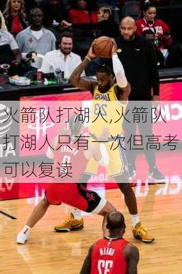 火箭队打湖人,火箭队打湖人只有一次但高考可以复读