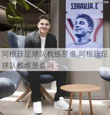 阿根廷足球队教练是谁,阿根廷足球队教练是谁啊