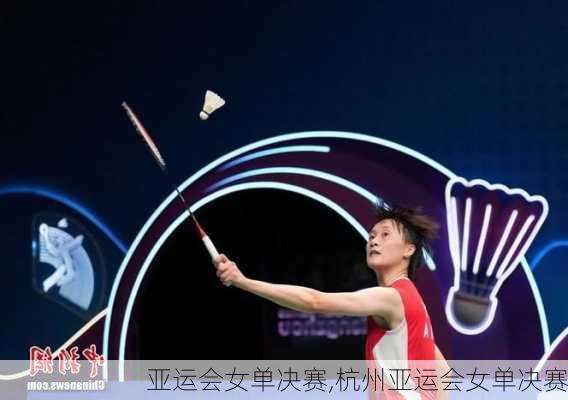 亚运会女单决赛,杭州亚运会女单决赛