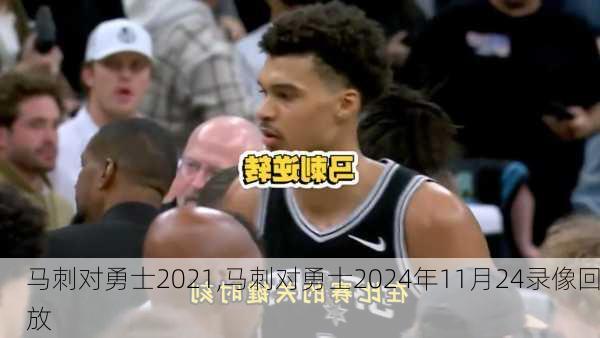 马刺对勇士2021,马刺对勇士2024年11月24录像回放