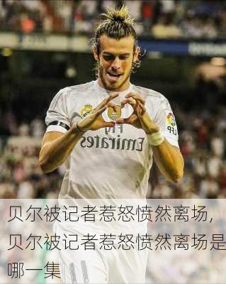 贝尔被记者惹怒愤然离场,贝尔被记者惹怒愤然离场是哪一集
