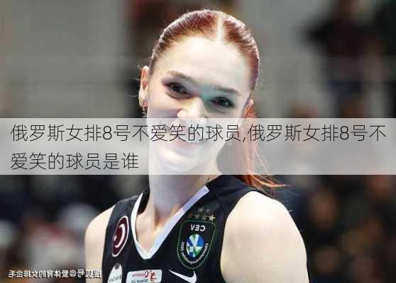 俄罗斯女排8号不爱笑的球员,俄罗斯女排8号不爱笑的球员是谁