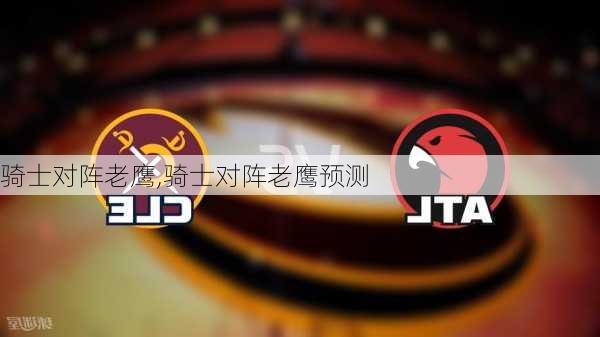骑士对阵老鹰,骑士对阵老鹰预测