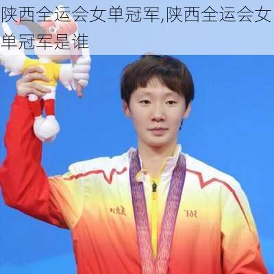陕西全运会女单冠军,陕西全运会女单冠军是谁