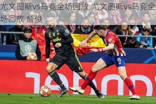 尤文图斯vs马竞全场回放,尤文图斯vs马竞全场回放 詹俊
