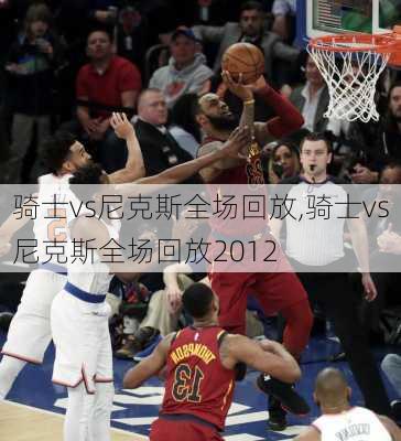 骑士vs尼克斯全场回放,骑士vs尼克斯全场回放2012