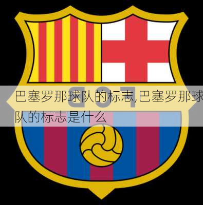 巴塞罗那球队的标志,巴塞罗那球队的标志是什么