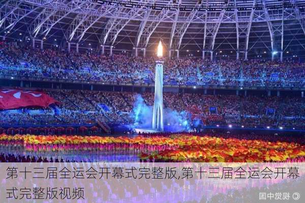 第十三届全运会开幕式完整版,第十三届全运会开幕式完整版视频