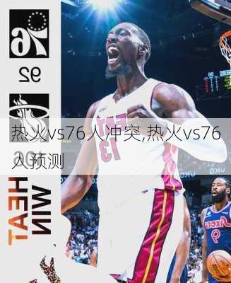 热火vs76人冲突,热火vs76人预测