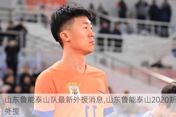 山东鲁能泰山队最新外援消息,山东鲁能泰山2020新外援