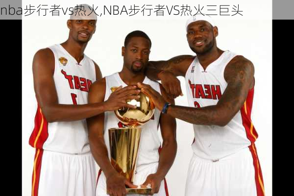 nba步行者vs热火,NBA步行者VS热火三巨头