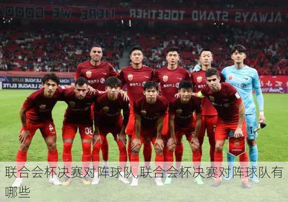 联合会杯决赛对阵球队,联合会杯决赛对阵球队有哪些