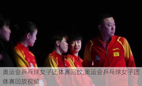 奥运会乒乓球女子团体赛回放,奥运会乒乓球女子团体赛回放视频