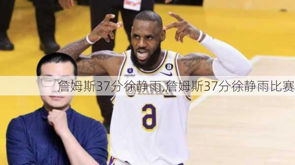 詹姆斯37分徐静雨,詹姆斯37分徐静雨比赛