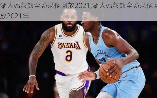 湖人vs灰熊全场录像回放2021,湖人vs灰熊全场录像回放2021年