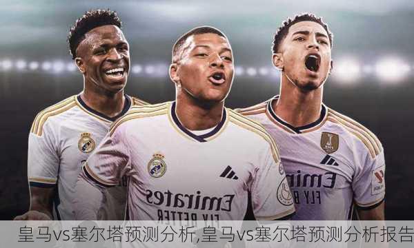 皇马vs塞尔塔预测分析,皇马vs塞尔塔预测分析报告