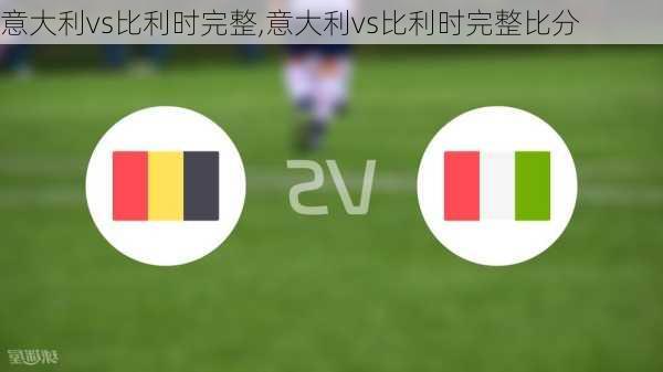 意大利vs比利时完整,意大利vs比利时完整比分