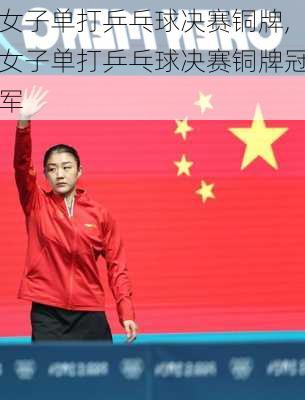 女子单打乒乓球决赛铜牌,女子单打乒乓球决赛铜牌冠军