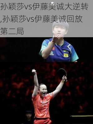 孙颖莎vs伊藤美诚大逆转,孙颖莎vs伊藤美诚回放第二局
