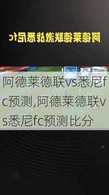 阿德莱德联vs悉尼fc预测,阿德莱德联vs悉尼fc预测比分