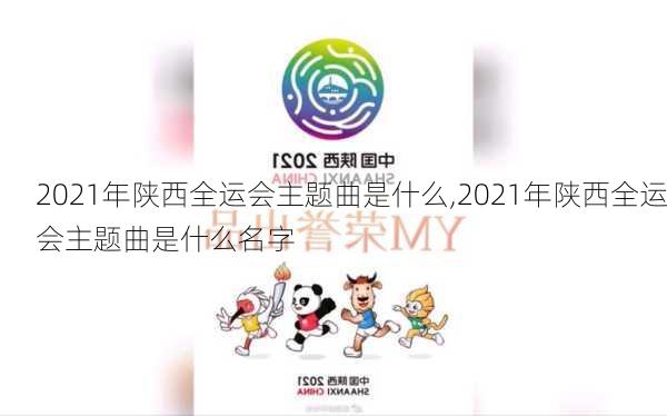 2021年陕西全运会主题曲是什么,2021年陕西全运会主题曲是什么名字